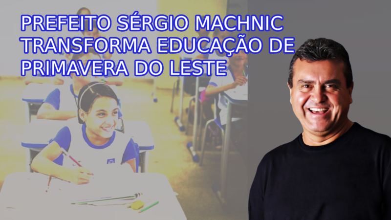 PREFEITO SÉRGIO MACHNIC TRANSFORMA EDUCAÇÃO DE PRIMAVERA DO LESTE